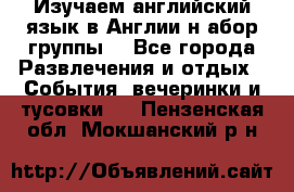 Изучаем английский язык в Англии.н абор группы. - Все города Развлечения и отдых » События, вечеринки и тусовки   . Пензенская обл.,Мокшанский р-н